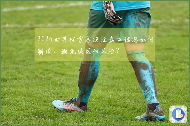 2026世界杯官方投注盘口信息如何解读,避免误区和风险?